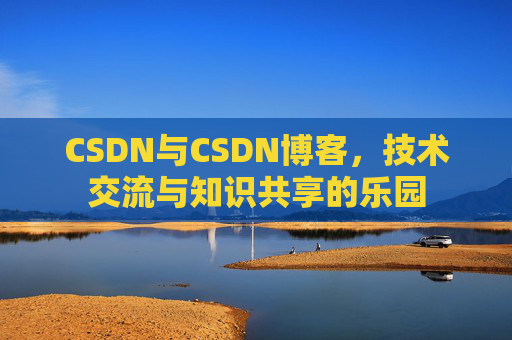 CSDN与CSDN博客，技术交流与知识共享的乐园