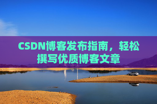 CSDN博客发布指南，轻松撰写优质博客文章