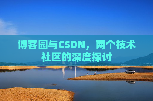 博客园与CSDN，两个技术社区的深度探讨