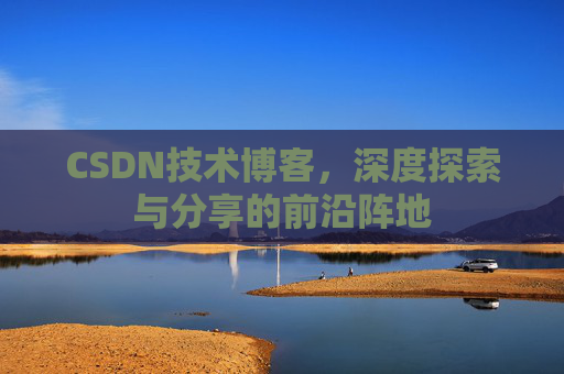 CSDN技术博客，深度探索与分享的前沿阵地